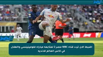اضبط الآن تردد قناة MBC مصر 2 لمتابعة مباراة فلومينينسي والهلال في كأس العالم للأندية